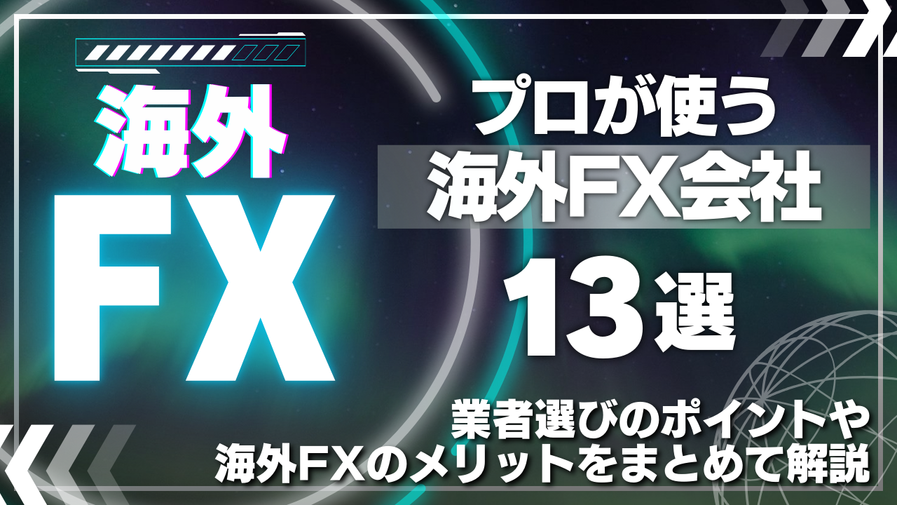 【プロが使う海外FX会社13選】業者選びのポイントや海外FXのメリットをまとめて解説