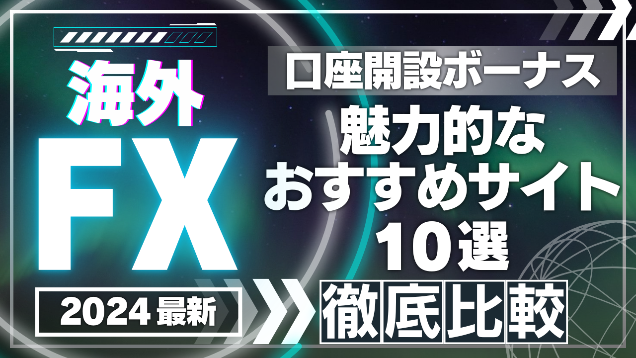 海外FXの口座開設ボーナスが魅力的なおすすめサイト10選を徹底比較【2024年最新】