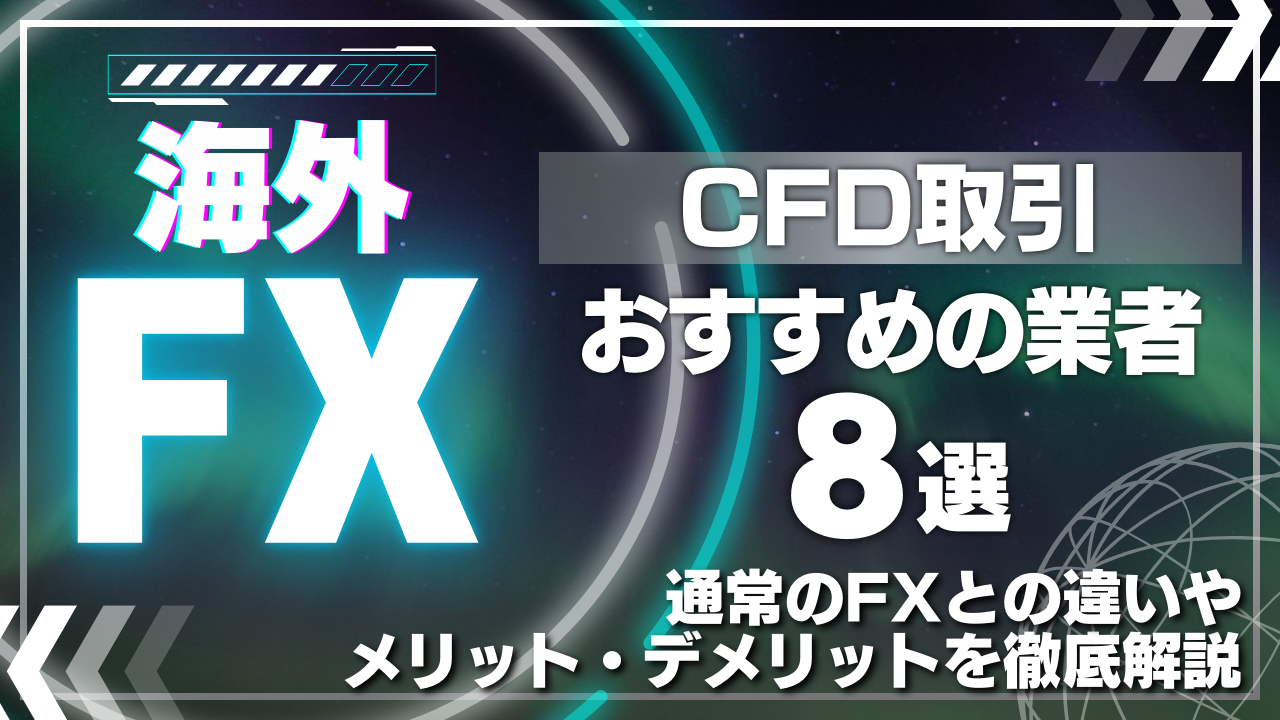 CFD取引におすすめの海外FX業者8選！通常のFXとの違いやメリット・デメリットを徹底解説