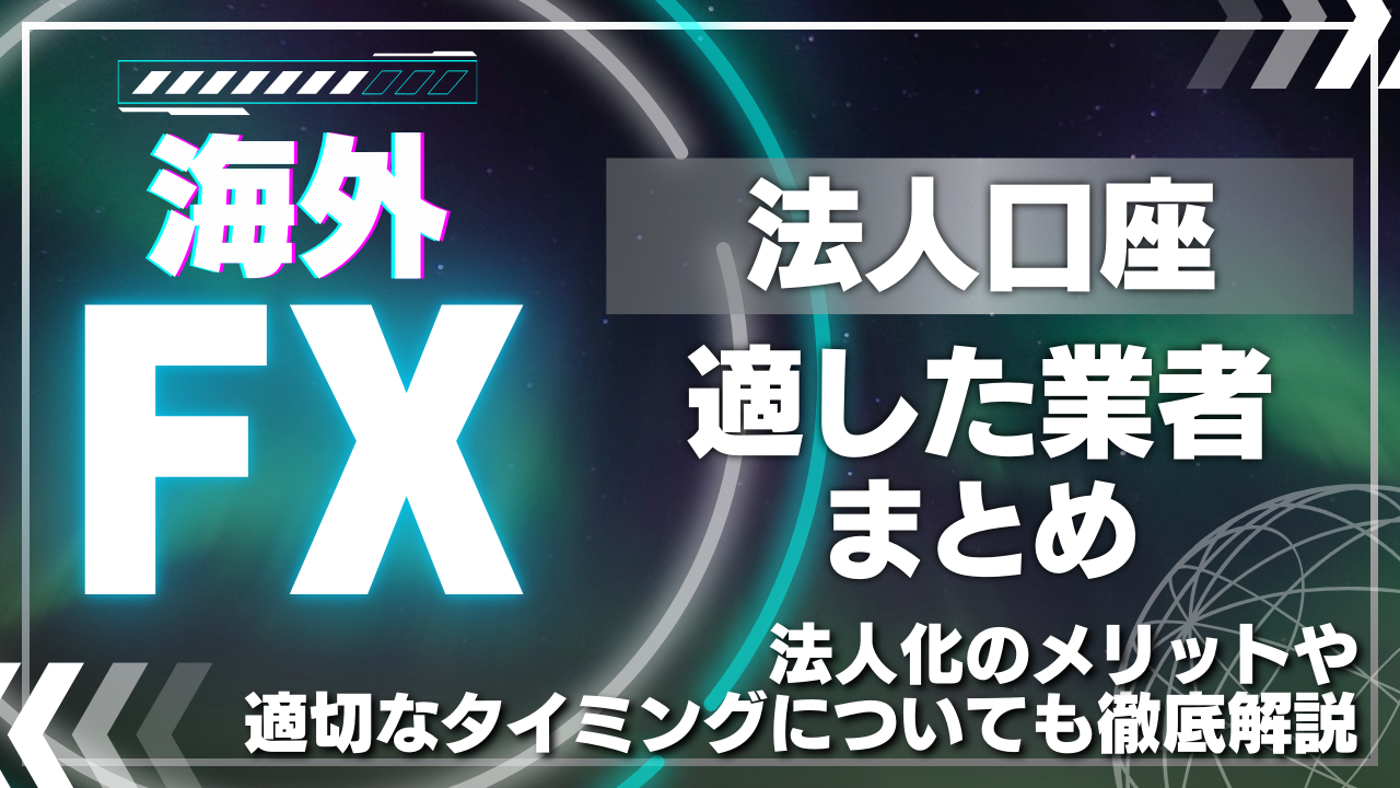 海外FXの法人口座に適した業者まとめ！法人化のメリットや適切なタイミングについても徹底解説