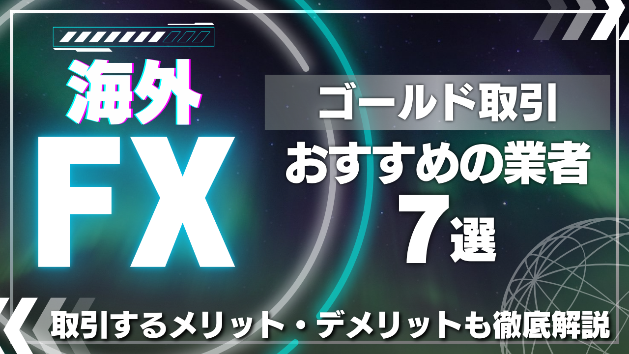 海外FXのゴールド取引におすすめの業者7選！取引するメリット・デメリットも徹底解説