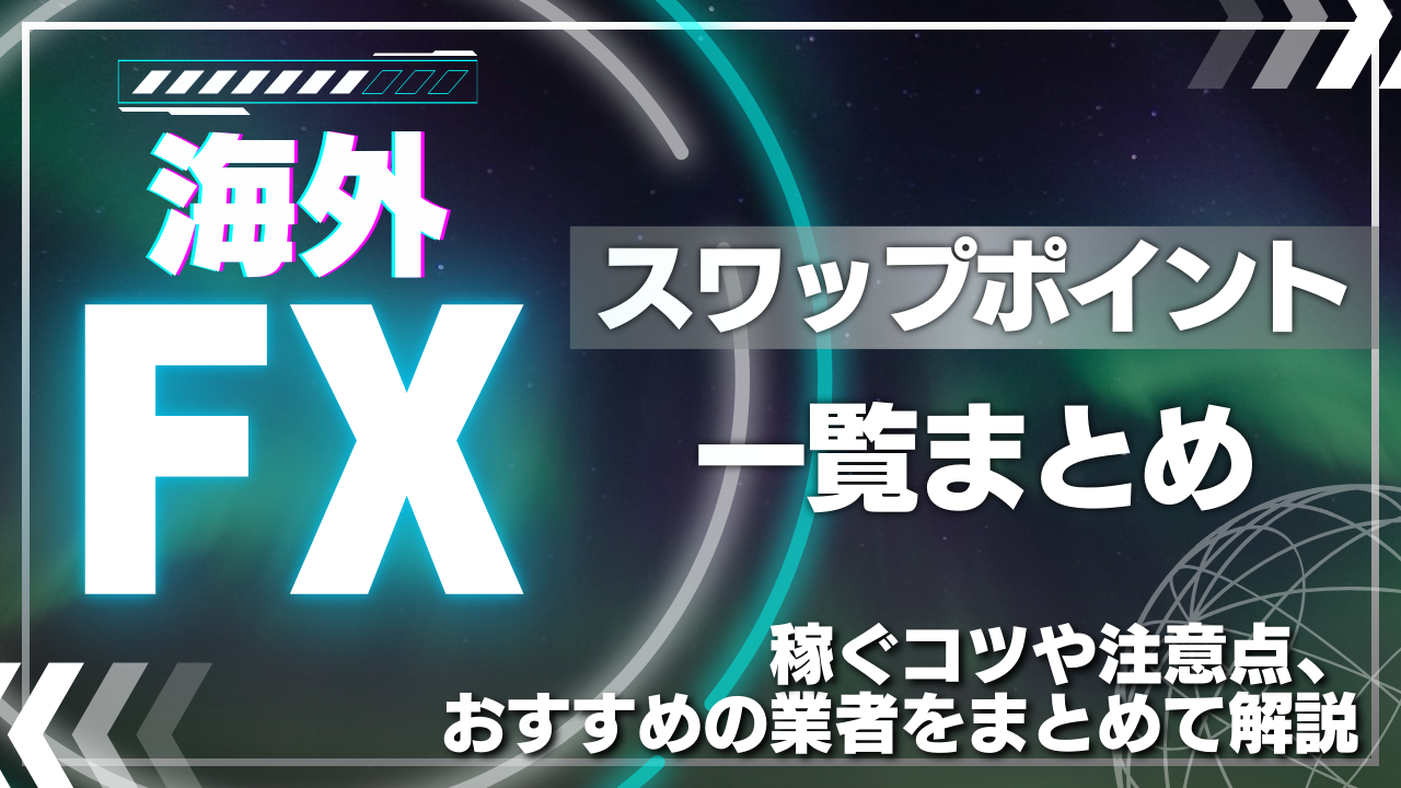 【海外FXのスワップポイント一覧まとめ】稼ぐコツや注意点、おすすめの業者をまとめて解説