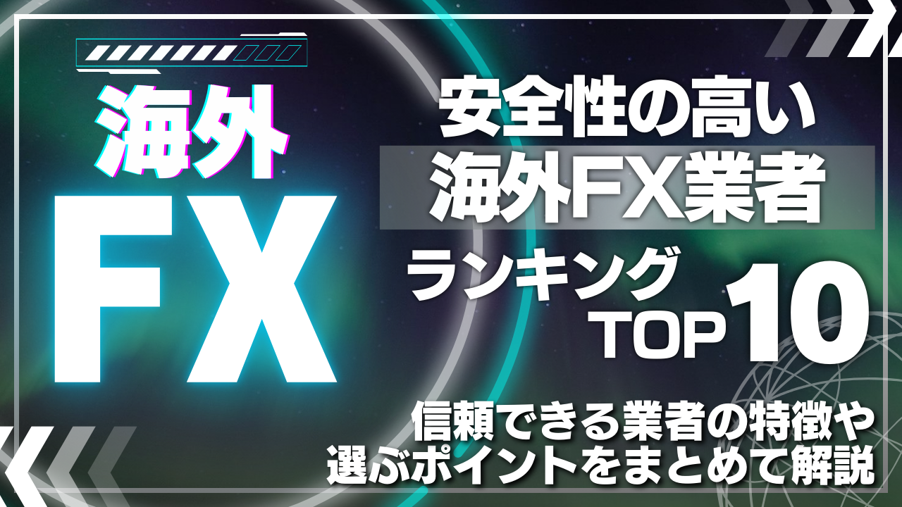 【安全性の高い海外FX業者ランキングTOP10】信頼できる業者の特徴や選ぶポイントをまとめて解説